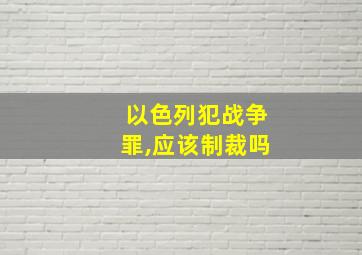 以色列犯战争罪,应该制裁吗