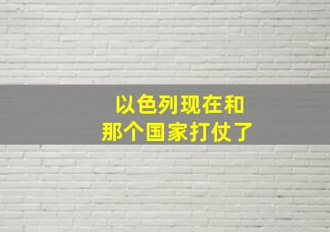 以色列现在和那个国家打仗了