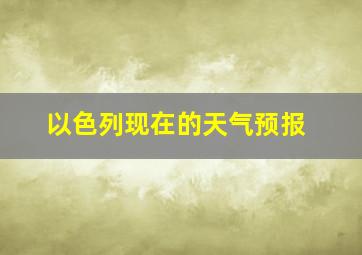 以色列现在的天气预报