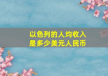 以色列的人均收入是多少美元人民币