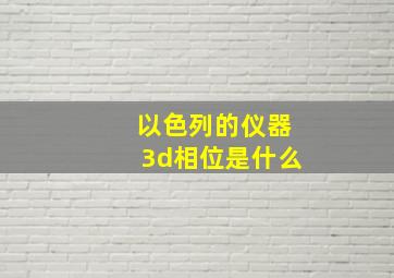 以色列的仪器3d相位是什么