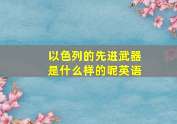 以色列的先进武器是什么样的呢英语