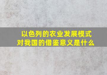 以色列的农业发展模式对我国的借鉴意义是什么