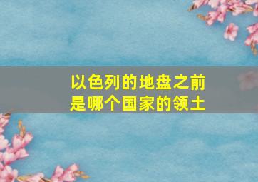 以色列的地盘之前是哪个国家的领土