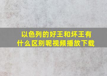 以色列的好王和坏王有什么区别呢视频播放下载