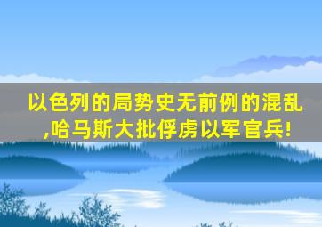 以色列的局势史无前例的混乱,哈马斯大批俘虏以军官兵!