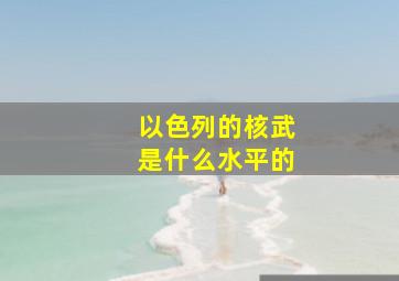 以色列的核武是什么水平的