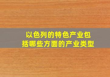 以色列的特色产业包括哪些方面的产业类型