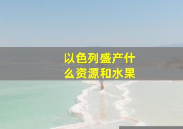 以色列盛产什么资源和水果