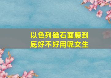 以色列磁石面膜到底好不好用呢女生