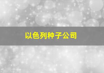 以色列种子公司