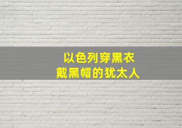 以色列穿黑衣戴黑帽的犹太人