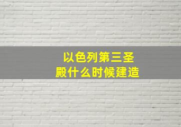 以色列第三圣殿什么时候建造