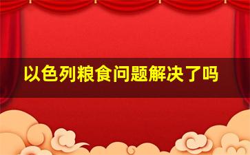 以色列粮食问题解决了吗