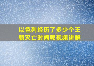 以色列经历了多少个王朝灭亡时间呢视频讲解