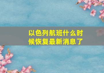 以色列航班什么时候恢复最新消息了