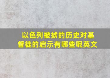 以色列被掳的历史对基督徒的启示有哪些呢英文