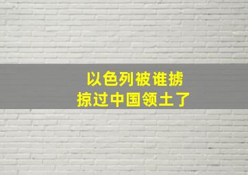 以色列被谁掳掠过中国领土了