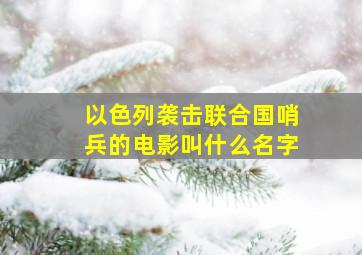 以色列袭击联合国哨兵的电影叫什么名字