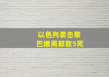 以色列袭击黎巴嫩南部致5死