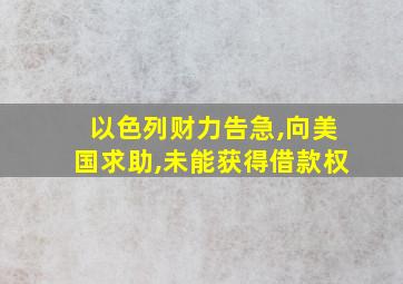 以色列财力告急,向美国求助,未能获得借款权