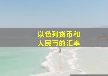 以色列货币和人民币的汇率