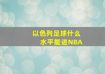 以色列足球什么水平能进NBA