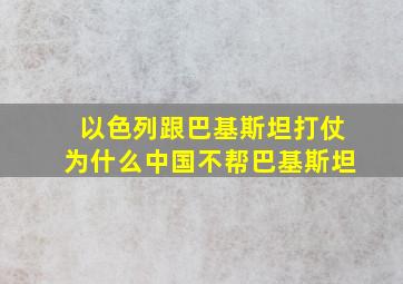 以色列跟巴基斯坦打仗为什么中国不帮巴基斯坦