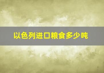 以色列进口粮食多少吨