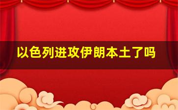 以色列进攻伊朗本土了吗