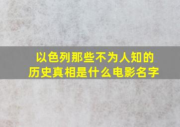 以色列那些不为人知的历史真相是什么电影名字