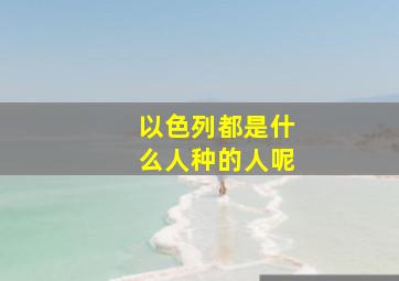 以色列都是什么人种的人呢