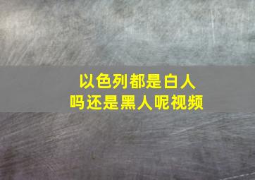 以色列都是白人吗还是黑人呢视频