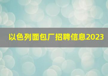 以色列面包厂招聘信息2023