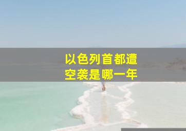 以色列首都遭空袭是哪一年