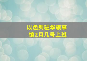 以色列驻华领事馆2月几号上班