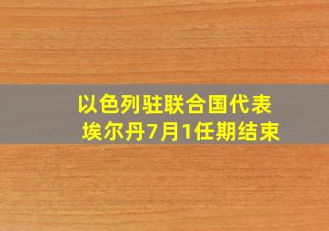 以色列驻联合国代表埃尔丹7月1任期结束