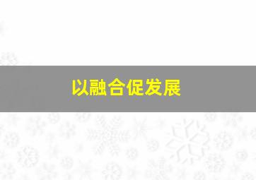 以融合促发展