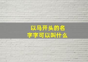 以马开头的名字字可以叫什么