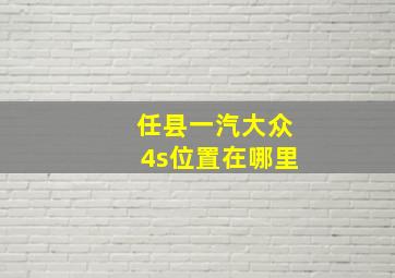 任县一汽大众4s位置在哪里