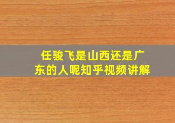 任骏飞是山西还是广东的人呢知乎视频讲解