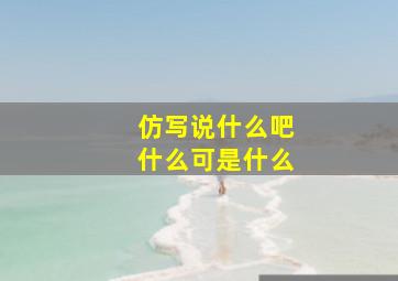 仿写说什么吧什么可是什么