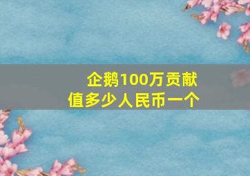 企鹅100万贡献值多少人民币一个