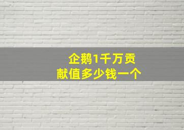 企鹅1千万贡献值多少钱一个