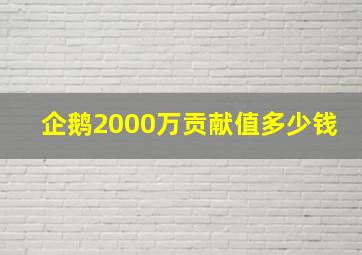 企鹅2000万贡献值多少钱