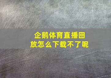 企鹅体育直播回放怎么下载不了呢