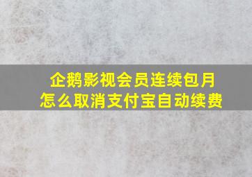 企鹅影视会员连续包月怎么取消支付宝自动续费