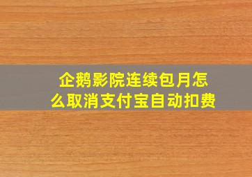 企鹅影院连续包月怎么取消支付宝自动扣费