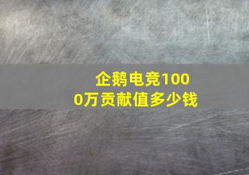 企鹅电竞1000万贡献值多少钱