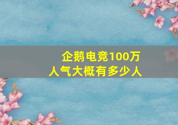 企鹅电竞100万人气大概有多少人